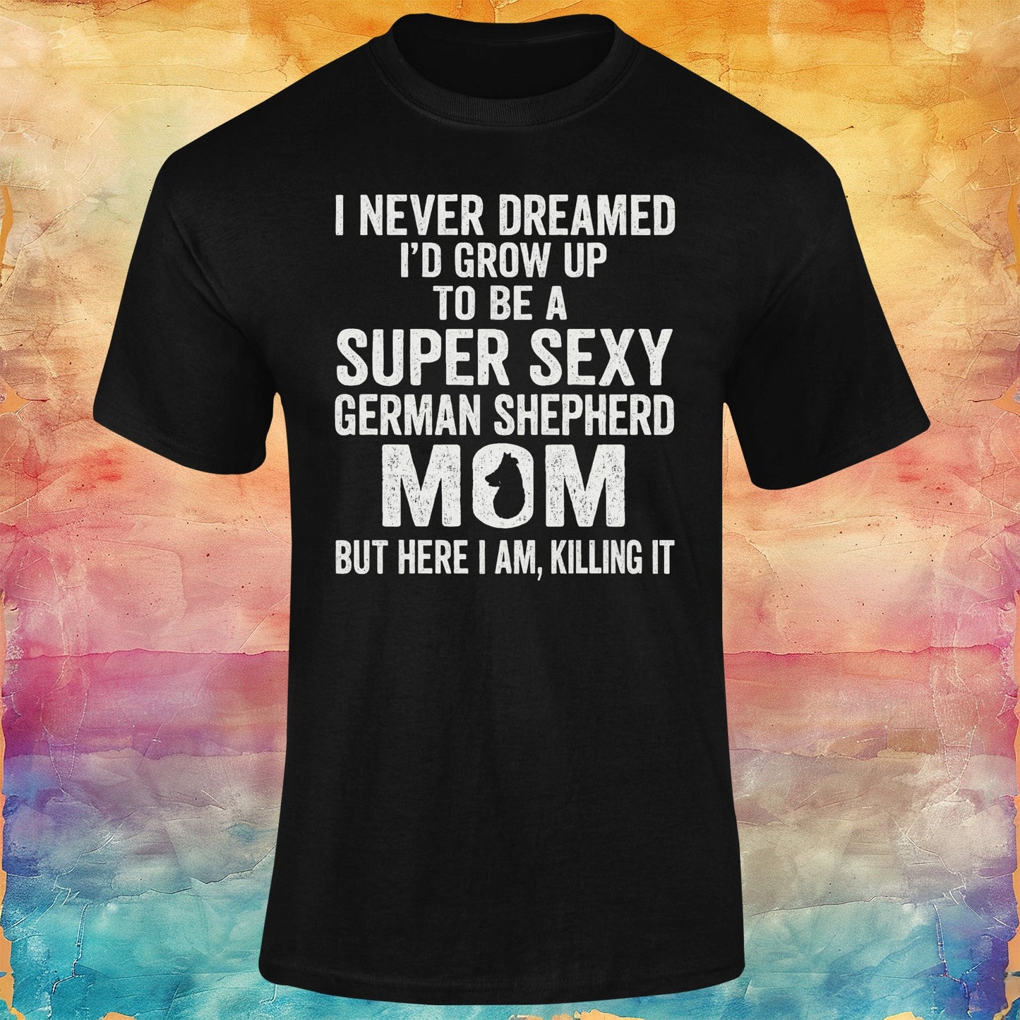 I Never Dreamed I Would Grow Up to Be a Super Sexy German Shepherd Mom Unisex Softstyle Tee