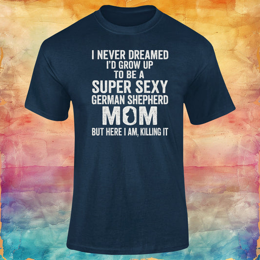 I Never Dreamed I Would Grow Up to Be a Super Sexy German Shepherd Mom Unisex Softstyle Tee